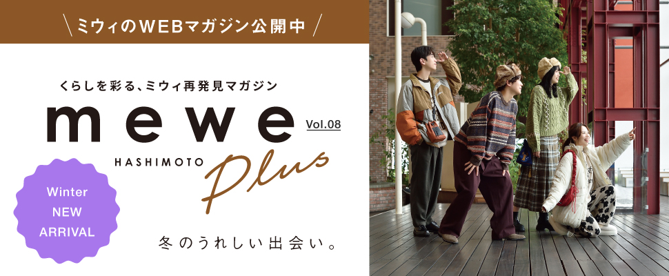 ＼ミウィのWEBマガジン公開中／くらしを彩る、ミウィ再発見マガジン　mewe HASHIMOTO mewe Plus Vol.08 Winter NEW ARRIVAL 冬のうれしい出会い。